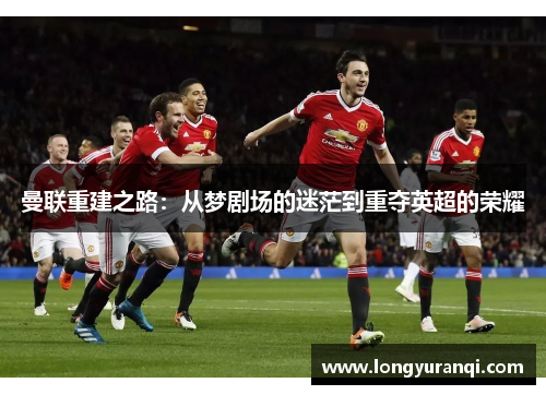 曼联重建之路：从梦剧场的迷茫到重夺英超的荣耀