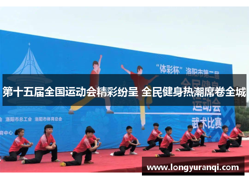第十五届全国运动会精彩纷呈 全民健身热潮席卷全城