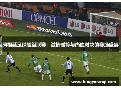 阿根廷足球超级联赛：激情碰撞与热血对决的赛场盛宴